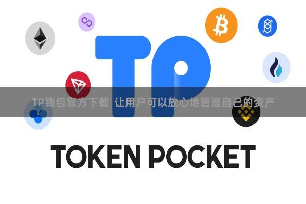 TP钱包官方下载 让用户可以放心地管理自己的资产