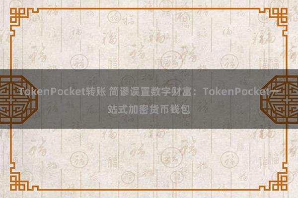 TokenPocket转账 简谬误置数字财富：TokenPocket一站式加密货币钱包