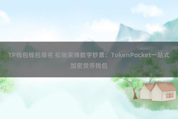 TP钱包钱包排名 松驰束缚数字钞票：TokenPocket一站式加密货币钱包