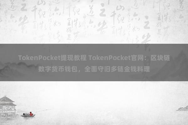 TokenPocket提现教程 TokenPocket官网：区块链数字货币钱包，全面守旧多链金钱料理