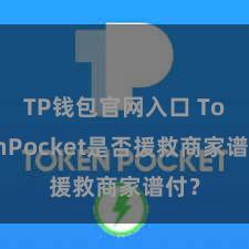 TP钱包官网入口 TokenPocket是否援救商家谱付？