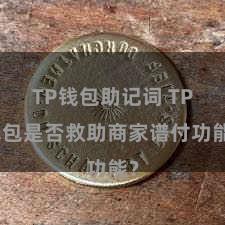 TP钱包助记词 TP钱包是否救助商家谱付功能？