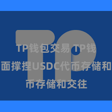 TP钱包交易 TP钱包全面撑捏USDC代币存储和交往