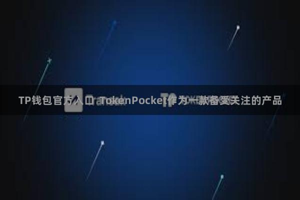 TP钱包官方入口  TokenPocket作为一款备受关注的产品