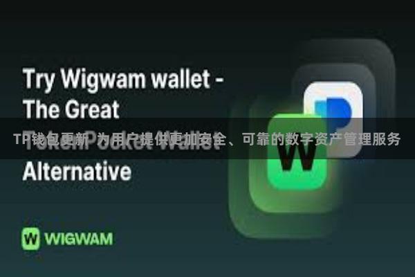 TP钱包更新  为用户提供更加安全、可靠的数字资产管理服务