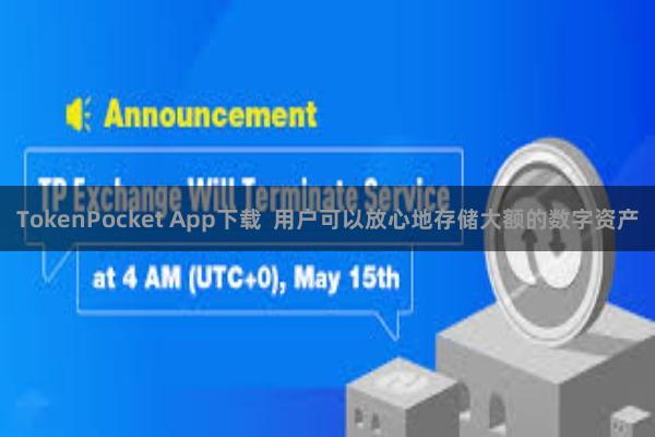 TokenPocket App下载  用户可以放心地存储大额的数字资产